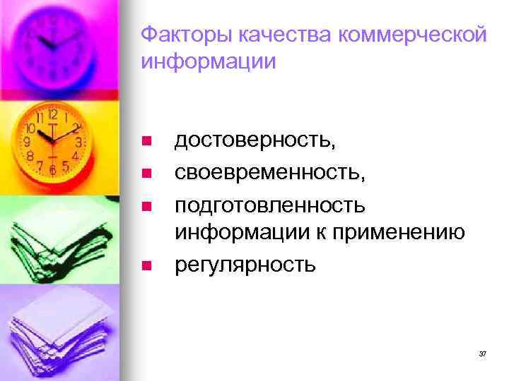 Факторы качества коммерческой информации n n достоверность, своевременность, подготовленность информации к применению регулярность 37