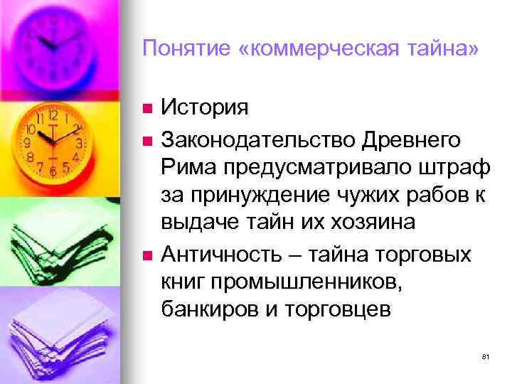 Понятие «коммерческая тайна» История n Законодательство Древнего Рима предусматривало штраф за принуждение чужих рабов