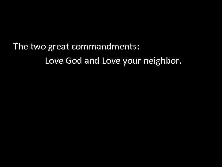The two great commandments: Love God and Love your neighbor. 