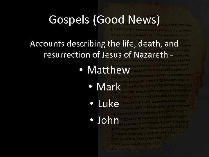 Gospels (Good News) Accounts describing the life, death, and resurrection of Jesus of Nazareth