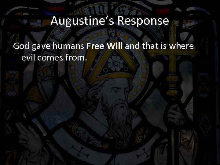 Augustine’s Response God gave humans Free Will and that is where evil comes from.