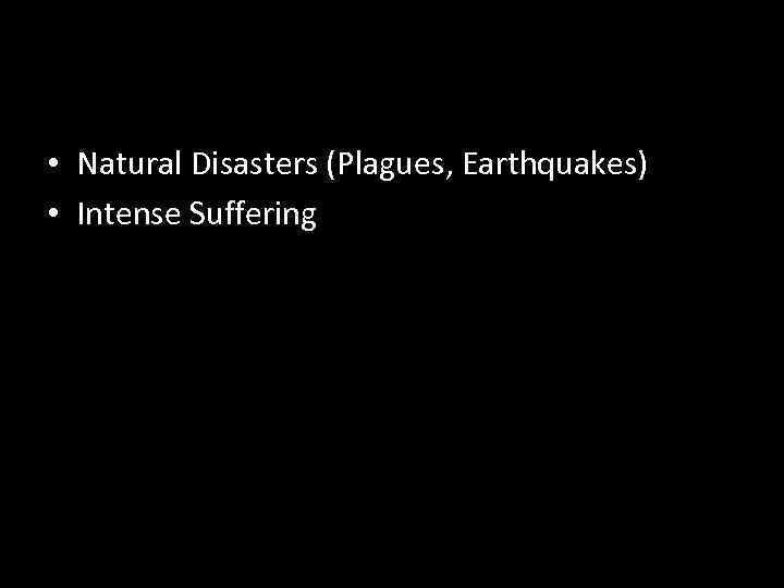  • Natural Disasters (Plagues, Earthquakes) • Intense Suffering 