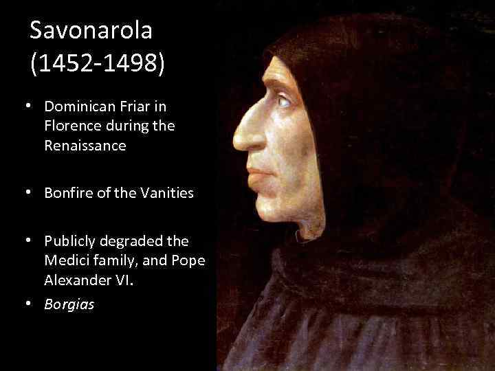 Savonarola (1452 -1498) • Dominican Friar in Florence during the Renaissance • Bonfire of