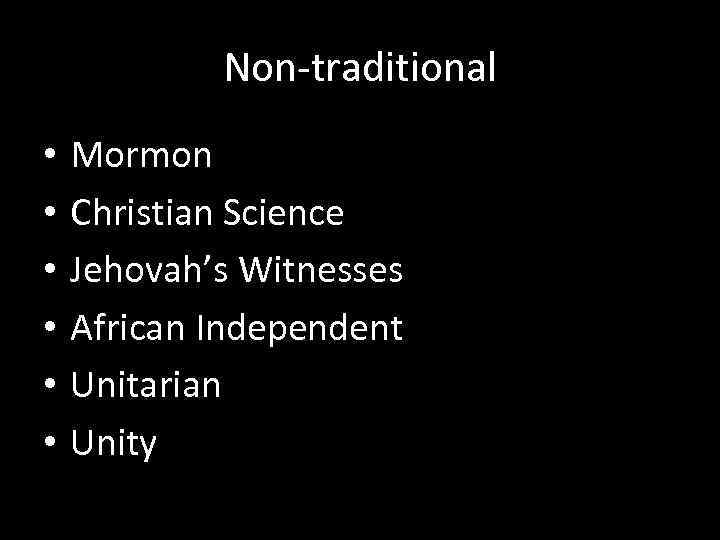 Non-traditional • • • Mormon Christian Science Jehovah’s Witnesses African Independent Unitarian Unity 