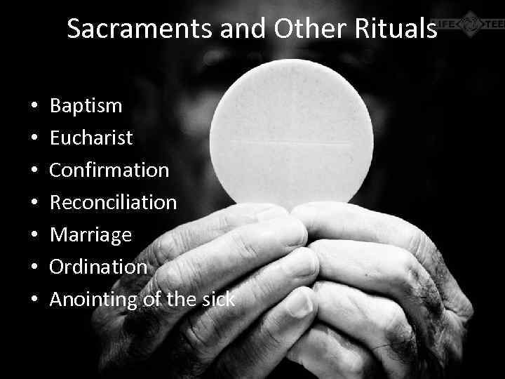 Sacraments and Other Rituals • • Baptism Eucharist Confirmation Reconciliation Marriage Ordination Anointing of