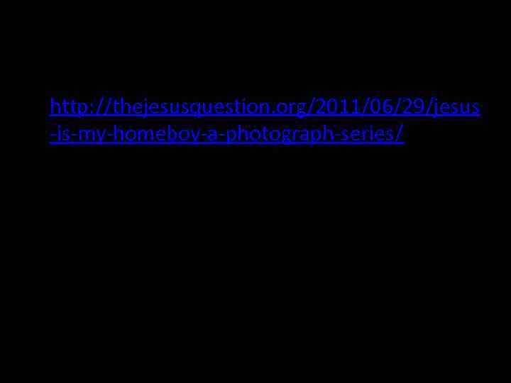  • http: //thejesusquestion. org/2011/06/29/jesus -is-my-homeboy-a-photograph-series/ 