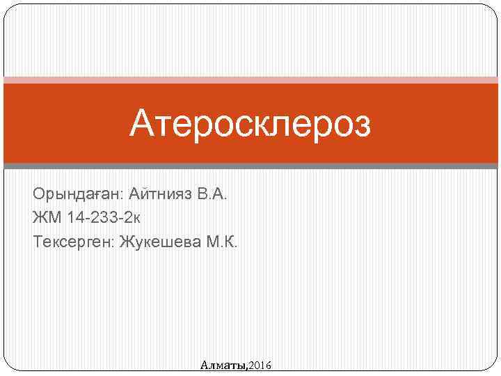 Атеросклероз Орындаған: Айтнияз В. А. ЖМ 14 -233 -2 к Тексерген: Жукешева М. К.