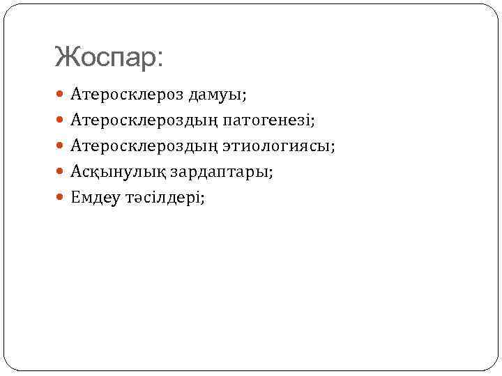 Жоспар: Атеросклероз дамуы; Атеросклероздың патогенезі; Атеросклероздың этиологиясы; Асқынулық зардаптары; Емдеу тәсілдері; 