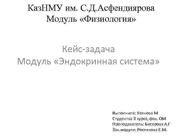 Каз. НМУ им. С. Д. Асфендиярова Модуль «Физиология» Кейс-задача Модуль «Эндокринная система» Выполнила: Усенова