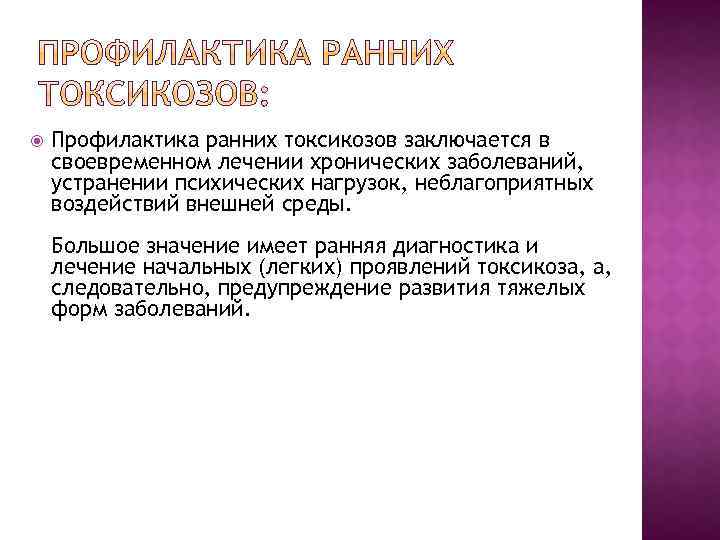  Профилактика ранних токсикозов заключается в своевременном лечении хронических заболеваний, устранении психических нагрузок, неблагоприятных