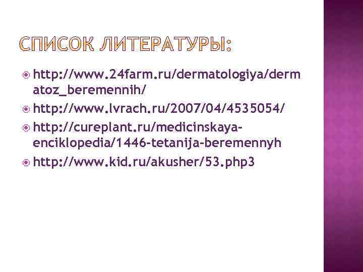  http: //www. 24 farm. ru/dermatologiya/derm atoz_beremennih/ http: //www. lvrach. ru/2007/04/4535054/ http: //cureplant. ru/medicinskayaenciklopedia/1446