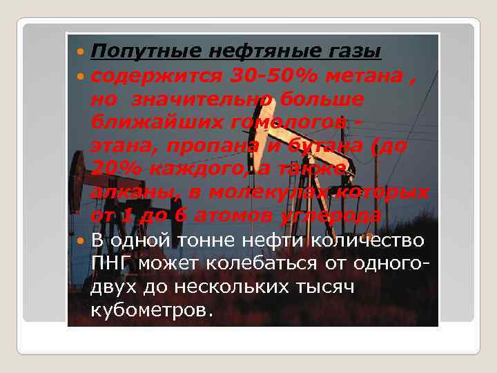 Попутные нефтяные газы содержится 30 -50% метана , но значительно больше ближайших гомологов этана,
