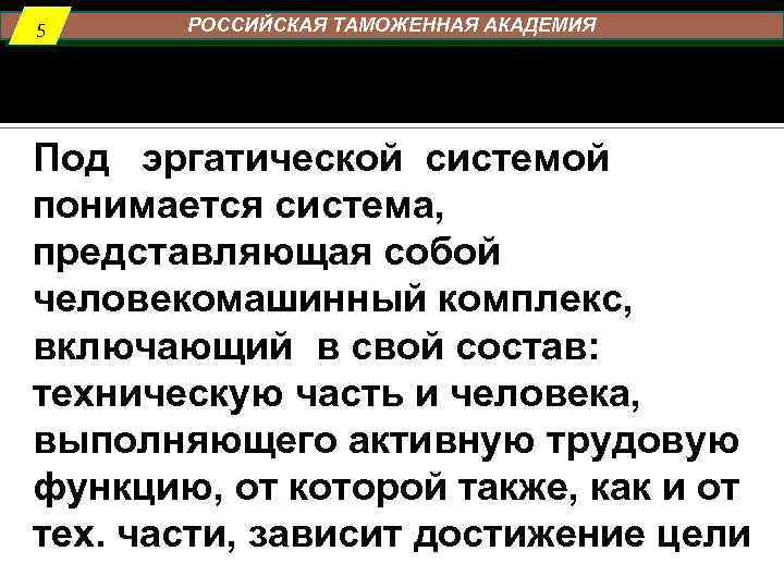 5 РОССИЙСКАЯ ТАМОЖЕННАЯ АКАДЕМИЯ Под эргатической системой понимается система, представляющая собой человекомашинный комплекс, включающий