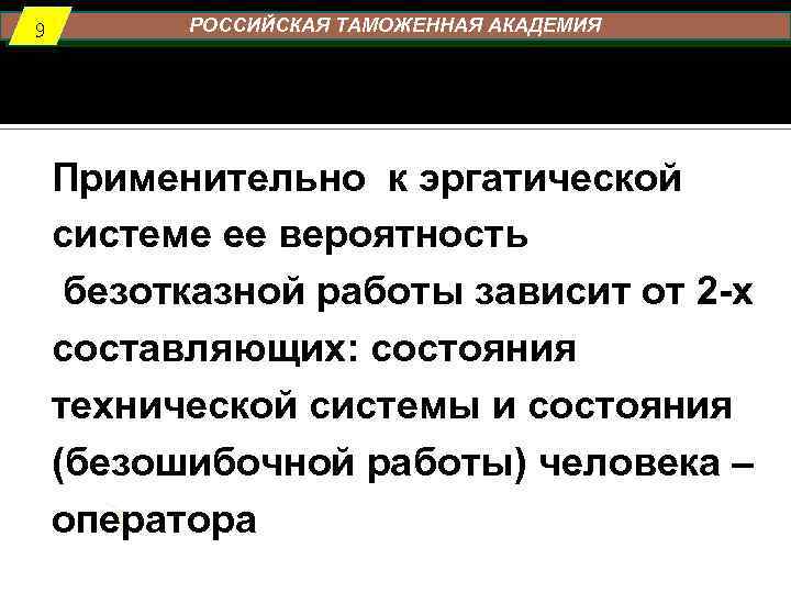 9 РОССИЙСКАЯ ТАМОЖЕННАЯ АКАДЕМИЯ Применительно к эргатической системе ее вероятность безотказной работы зависит от