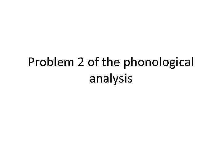 Problem 2 of the phonological analysis 