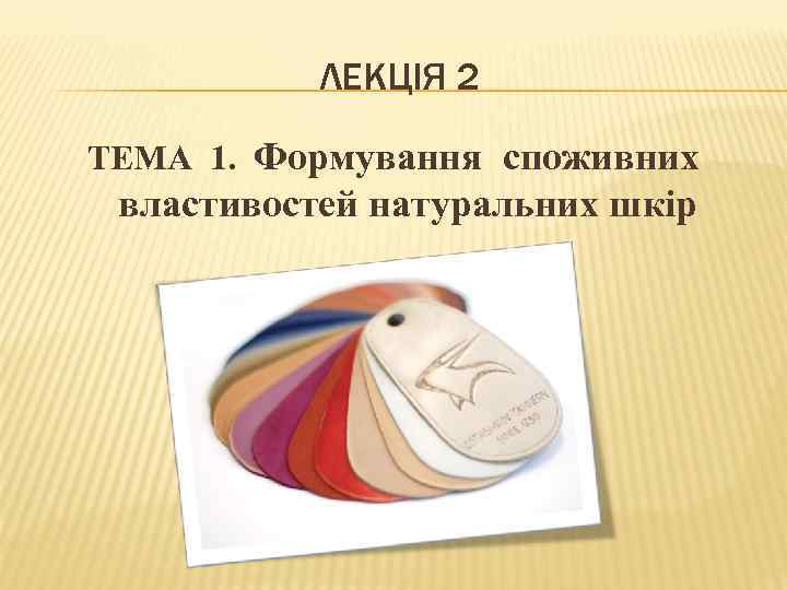 ЛЕКЦІЯ 2 ТЕМА 1. Формування споживних властивостей натуральних шкір 