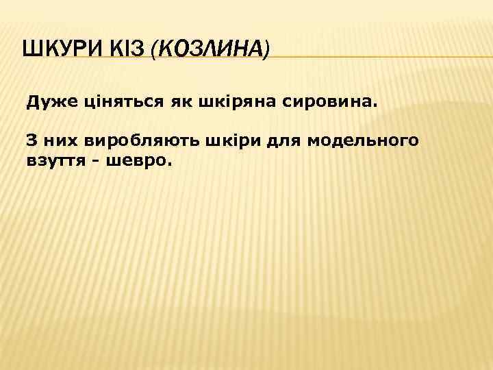 ШКУРИ КІЗ (КОЗЛИНА) Дуже ціняться як шкіряна сировина. З них виробляють шкіри для модельного