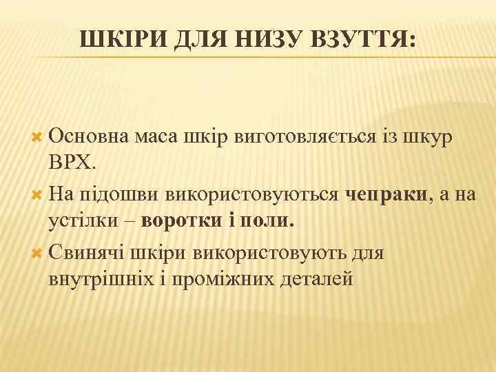 ШКІРИ ДЛЯ НИЗУ ВЗУТТЯ: Основна маса шкір виготовляється із шкур ВРХ. На підошви використовуються