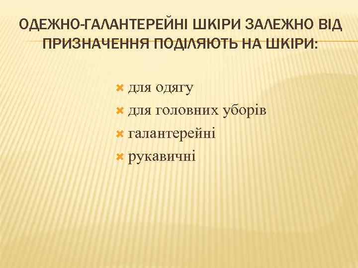 ОДЕЖНО-ГАЛАНТЕРЕЙНІ ШКІРИ ЗАЛЕЖНО ВІД ПРИЗНАЧЕННЯ ПОДІЛЯЮТЬ НА ШКІРИ: для одягу для головних уборів галантерейні