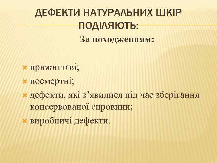 ДЕФЕКТИ НАТУРАЛЬНИХ ШКІР ПОДІЛЯЮТЬ: За походженням: прижиттєві; посмертні; дефекти, які з’явилися під час зберігання