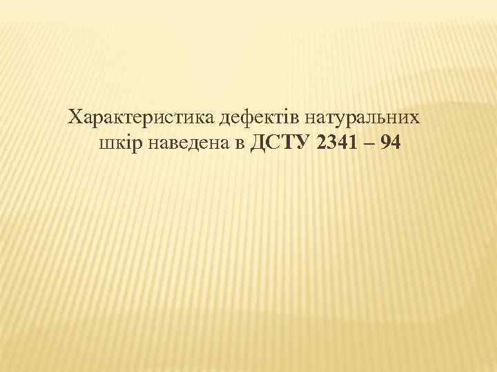 Характеристика дефектів натуральних шкір наведена в ДСТУ 2341 – 94 