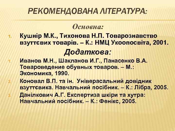 РЕКОМЕНДОВАНА ЛІТЕРАТУРА: Основна: 1. Кушнір М. К. , Тихонова Н. П. Товарознавство взуттєвих товарів.