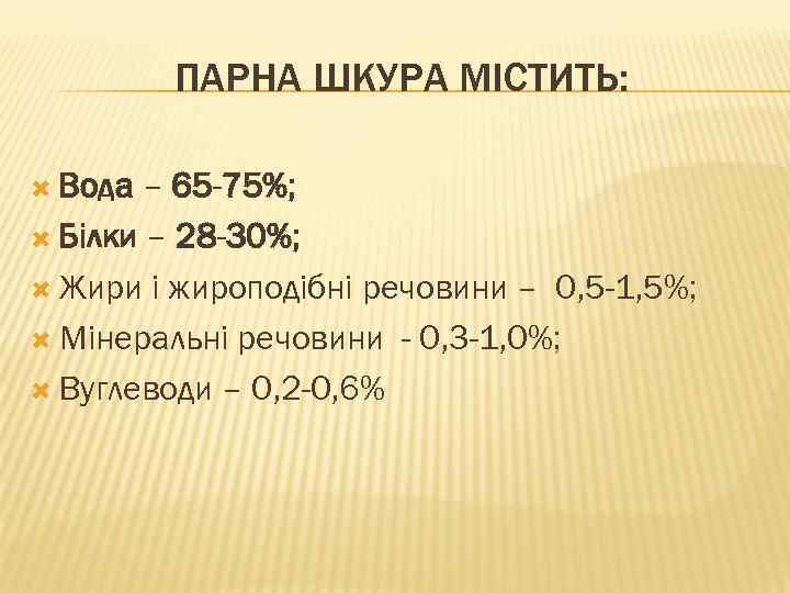 ПАРНА ШКУРА МІСТИТЬ: Вода – 65 -75%; Білки – 28 -30%; Жири і жироподібні
