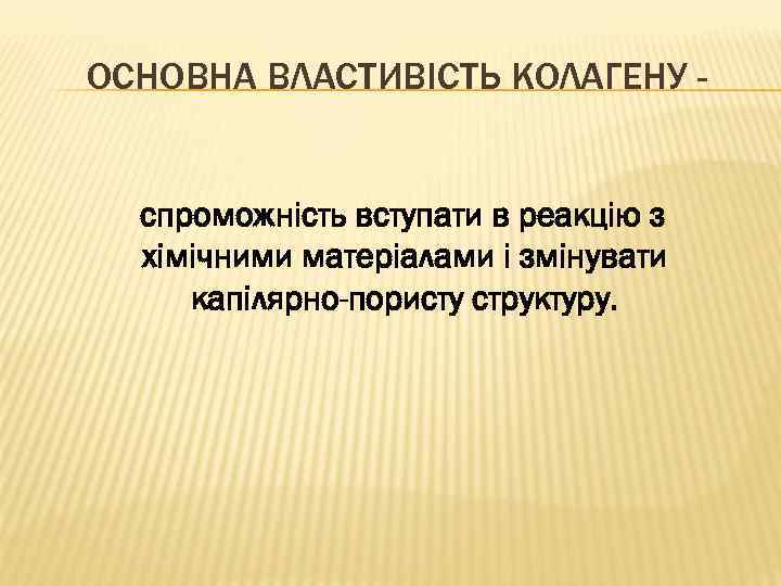ОСНОВНА ВЛАСТИВІСТЬ КОЛАГЕНУ спроможність вступати в реакцію з хімічними матеріалами і змінувати капілярно-пористу структуру.