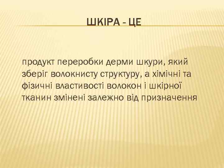 ШКІРА - ЦЕ продукт переробки дерми шкури, який зберіг волокнисту структуру, а хімічні та