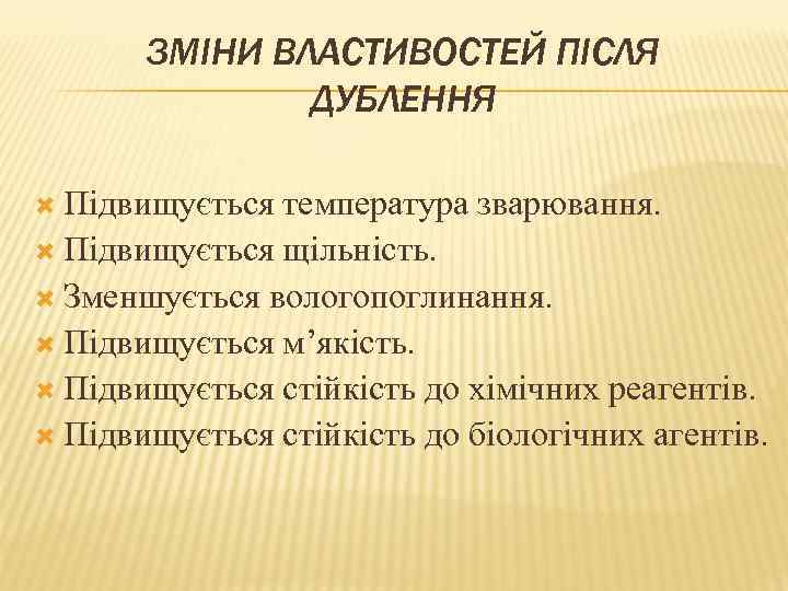 ЗМІНИ ВЛАСТИВОСТЕЙ ПІСЛЯ ДУБЛЕННЯ Підвищується температура зварювання. Підвищується щільність. Зменшується вологопоглинання. Підвищується м’якість. Підвищується