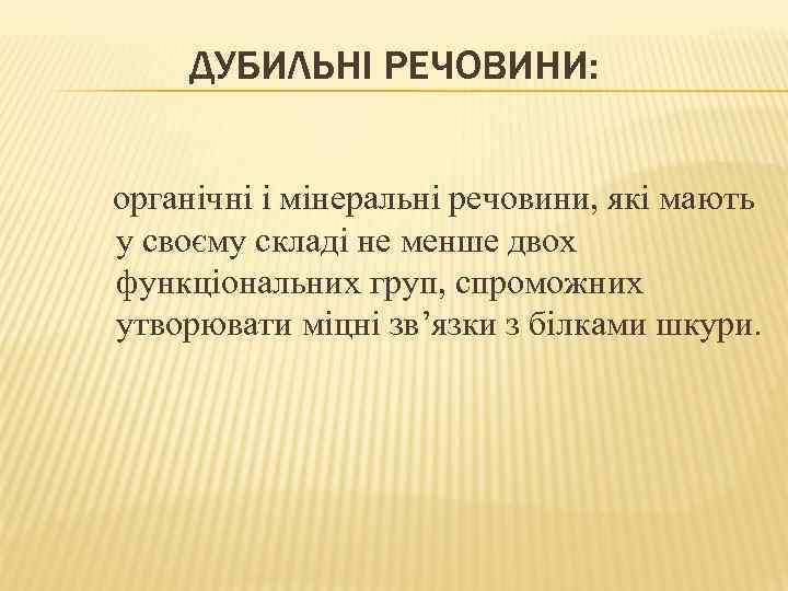 ДУБИЛЬНІ РЕЧОВИНИ: органічні і мінеральні речовини, які мають у своєму складі не менше двох