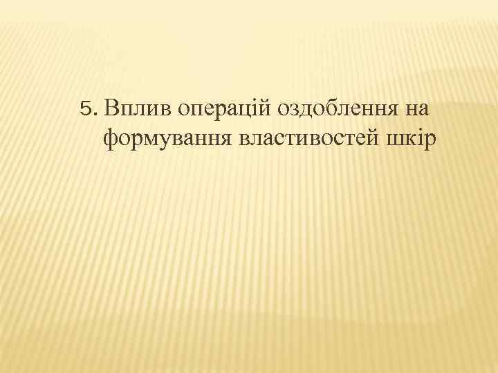5. Вплив операцій оздоблення на формування властивостей шкір 