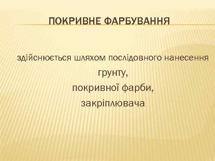 ПОКРИВНЕ ФАРБУВАННЯ здійснюється шляхом послідовного нанесення грунту, покривної фарби, закріплювача 