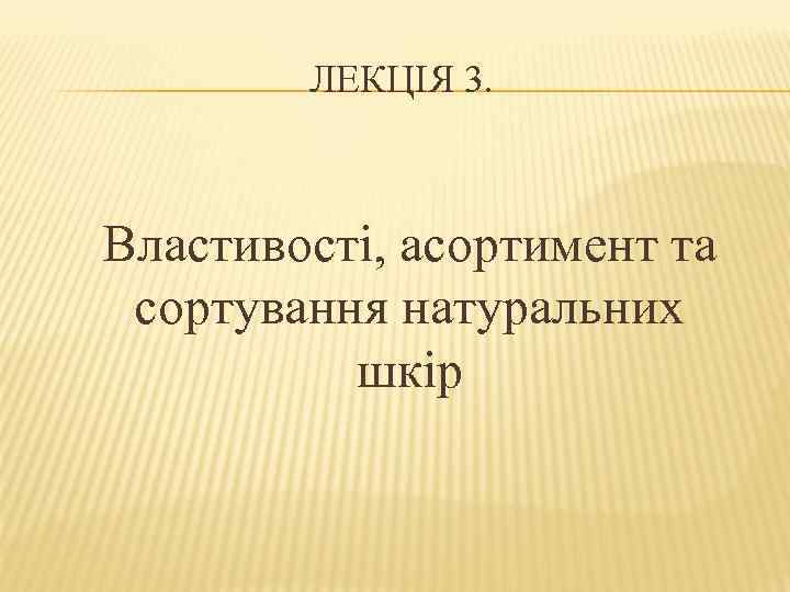 ЛЕКЦІЯ 3. Властивості, асортимент та сортування натуральних шкір 