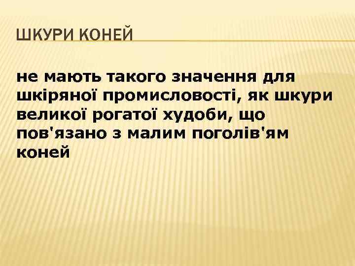 ШКУРИ КОНЕЙ не мають такого значення для шкіряної промисловості, як шкури великої рогатої худоби,