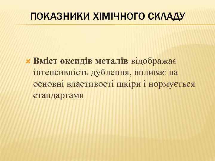 ПОКАЗНИКИ ХІМІЧНОГО СКЛАДУ Вміст оксидів металів відображає інтенсивність дублення, впливає на основні властивості шкіри