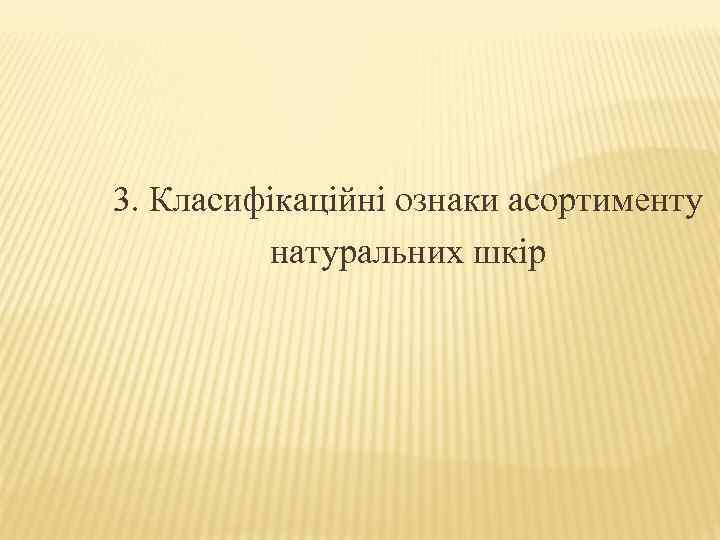 3. Класифікаційні ознаки асортименту натуральних шкір 