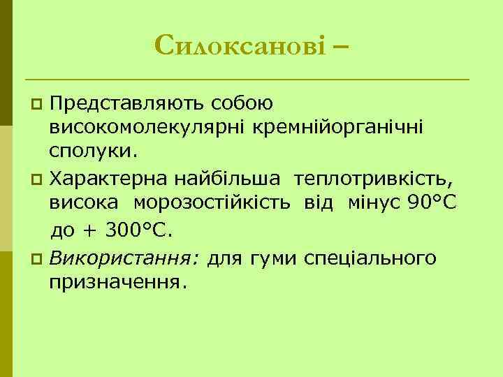 Силоксанові – Представляють собою високомолекулярні кремнійорганічні сполуки. p Характерна найбільша теплотривкість, висока морозостійкість від