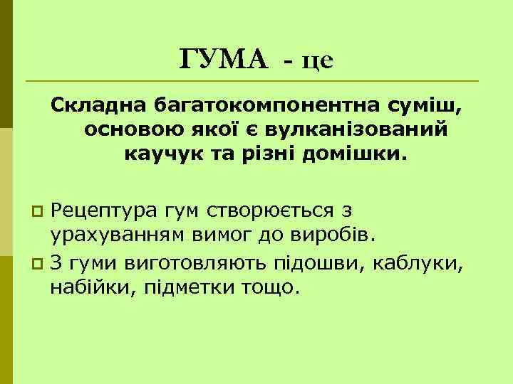 ГУМА - це Складна багатокомпонентна суміш, основою якої є вулканізований каучук та різні домішки.