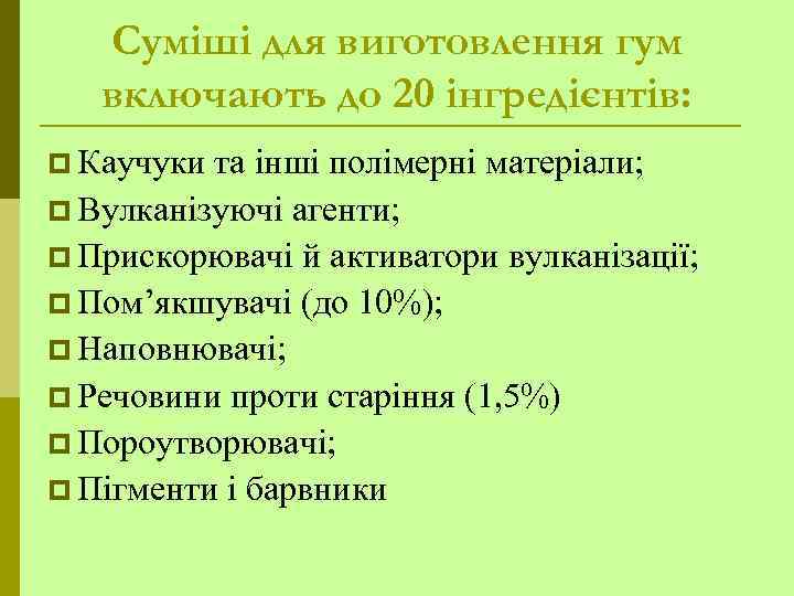 Суміші для виготовлення гум включають до 20 інгредієнтів: p Каучуки та інші полімерні матеріали;