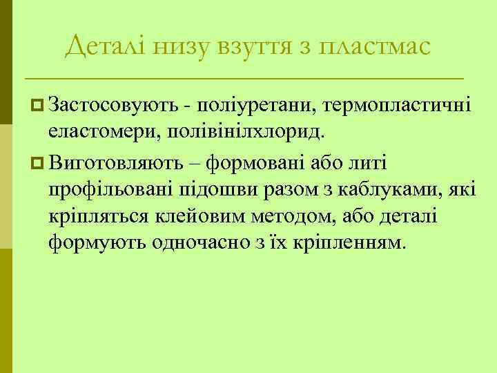 Деталі низу взуття з пластмас p Застосовують - поліуретани, термопластичні еластомери, полівінілхлорид. p Виготовляють