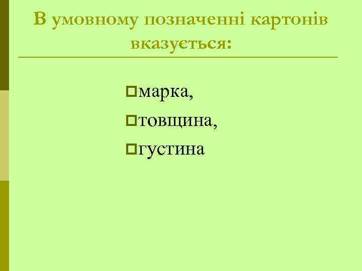 В умовному позначенні картонів вказується: pмарка, pтовщина, pгустина 