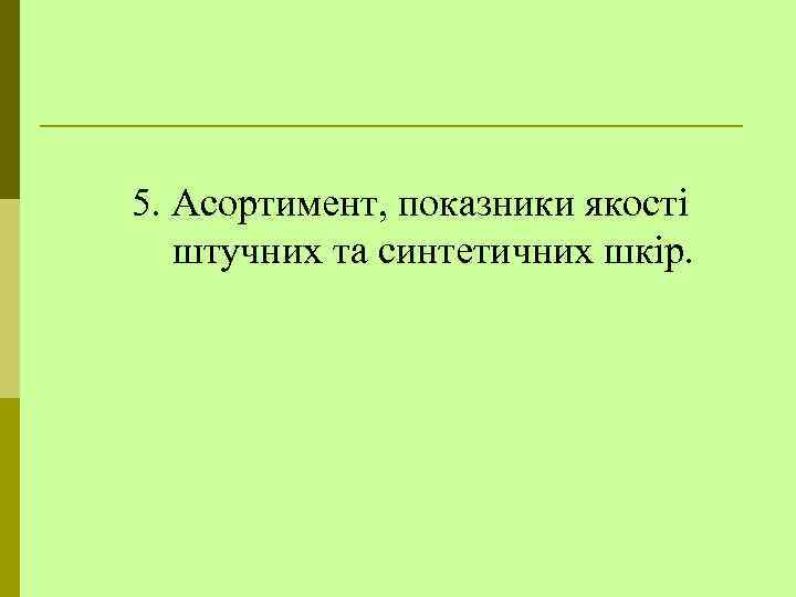 5. Асортимент, показники якості штучних та синтетичних шкір. 