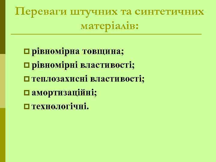 Переваги штучних та синтетичних матеріалів: p рівномірна товщина; p рівномірні властивості; p теплозахисні властивості;