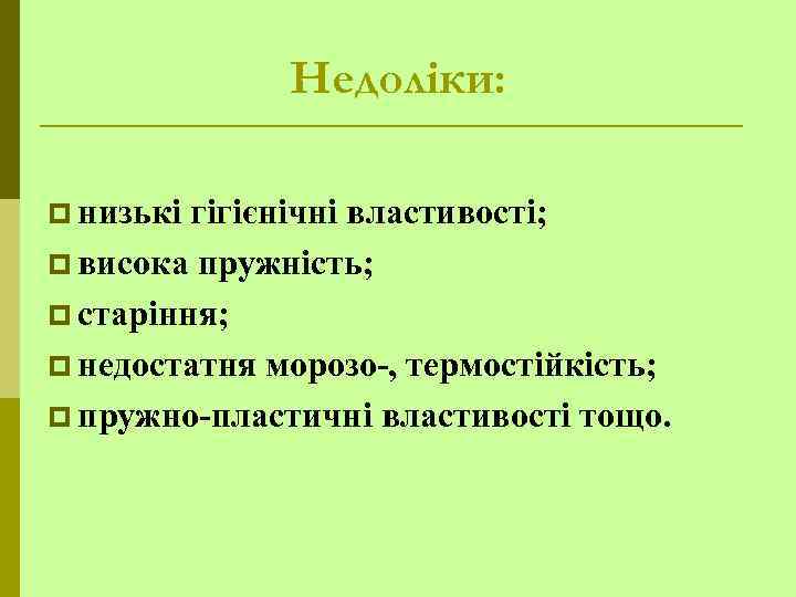 Недоліки: p низькі гігієнічні властивості; p висока пружність; p старіння; p недостатня морозо-, термостійкість;