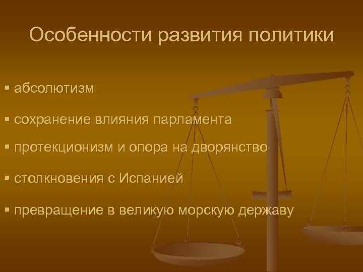 Особенности развития политики § абсолютизм § сохранение влияния парламента § протекционизм и опора на