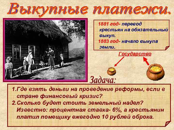 1881 год- перевод крестьян на обязательный выкуп. 1883 год- начало выкупа земли. Государство 1.