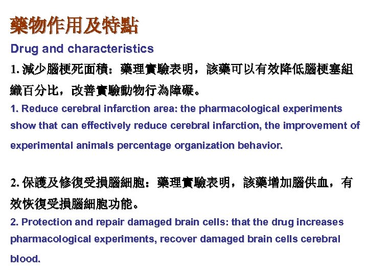 藥物作用及特點 Drug and characteristics 1. 減少腦梗死面積：藥理實驗表明，該藥可以有效降低腦梗塞組 織百分比，改善實驗動物行為障礙。 1. Reduce cerebral infarction area: the pharmacological