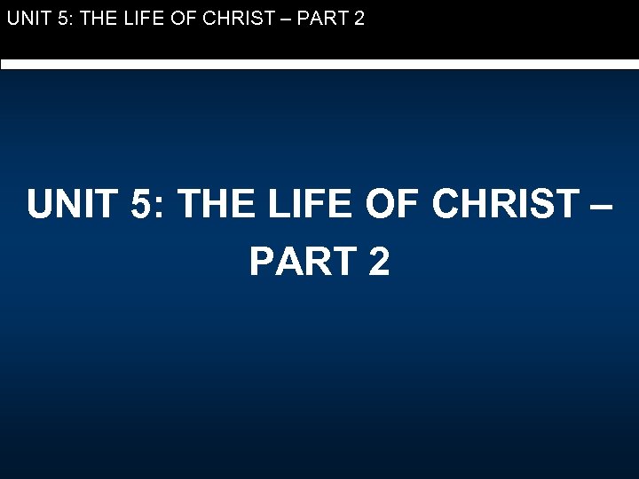 UNIT 5: THE LIFE OF CHRIST – PART 2 
