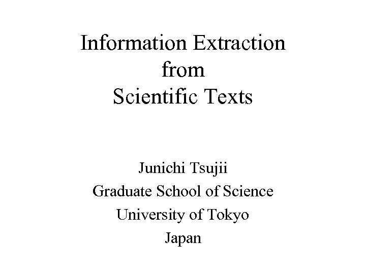 Information Extraction from Scientific Texts Junichi Tsujii Graduate School of Science University of Tokyo